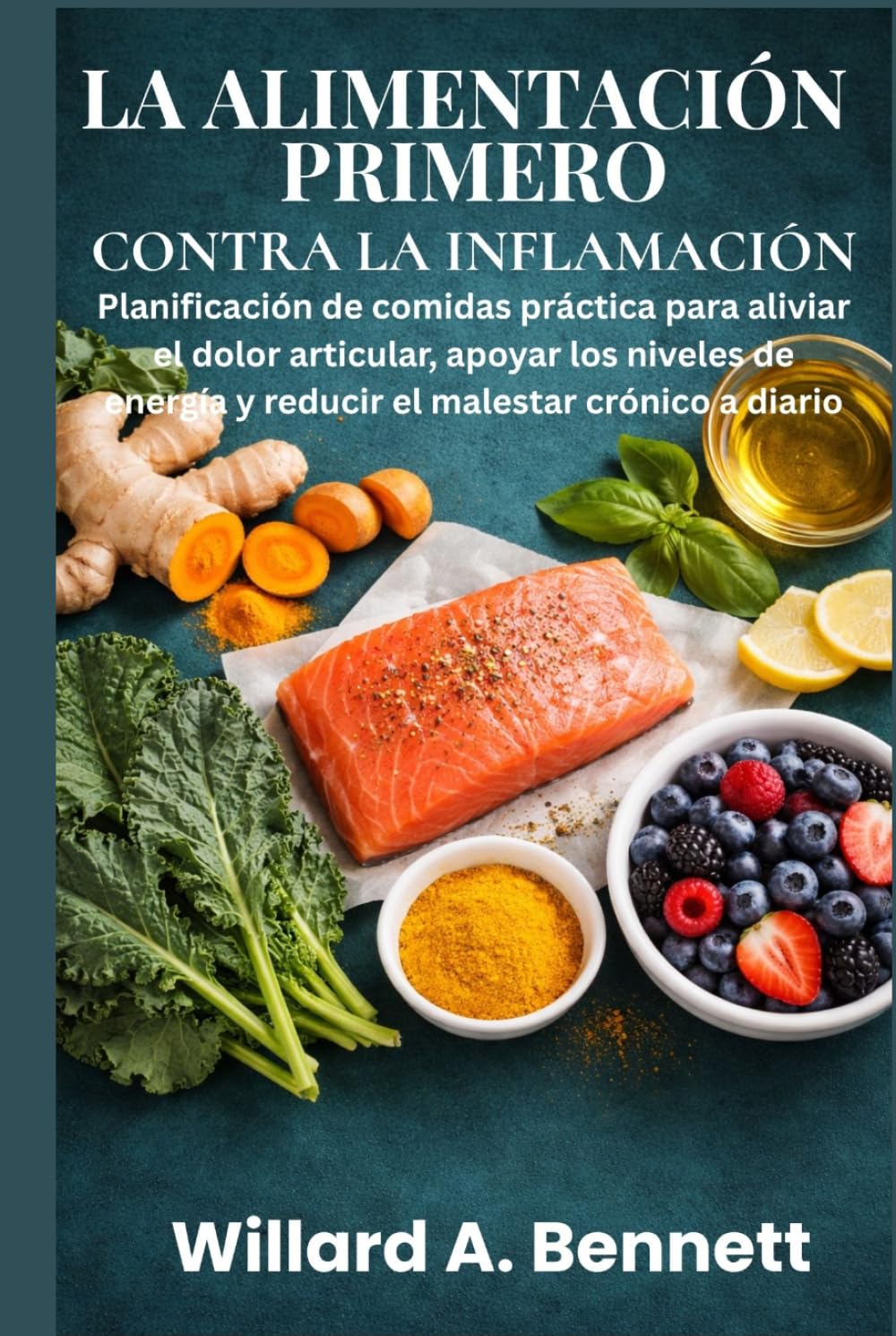 LA ALIMENTACIÓN PRIMERO CONTRA LA INFLAMACIÓN: Planificación de comidas práctica para aliviar el dolor articular, apoyar los niveles de energía y reducir el malestar crónico a diario