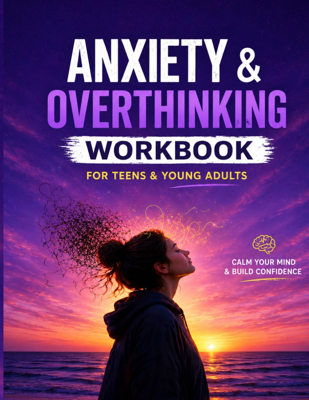 Anxiety & Overthinking Workbook for Teens & Young Adults: Calm Your Mind, Build Confidence & Manage Stress Through Guided Exercises and Journaling