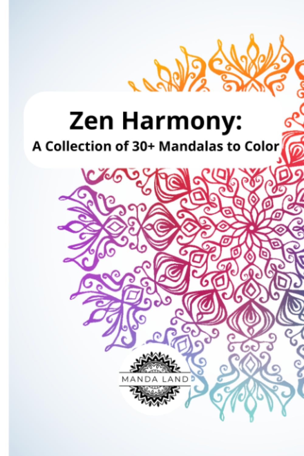 Zen Harmony: A Collection of 30+ Mandalas to Color: Discover Inner Peace Through Coloring Meditation