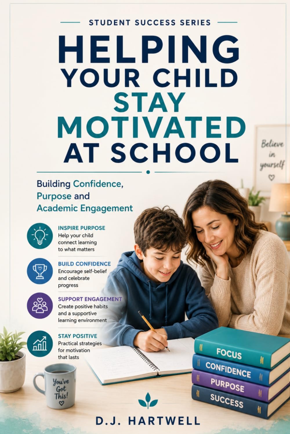 Helping Your Child Stay Motivated At School: Building Confidence, Purpose and Academic Engagement (The Student Success Series)