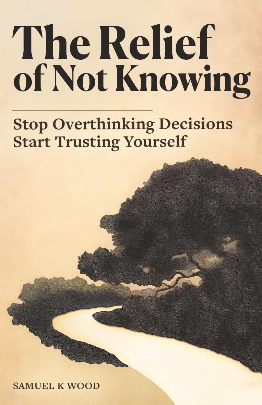 The Relief of Not Knowing: Stop Overthinking Decisions, Start Trusting Yourself