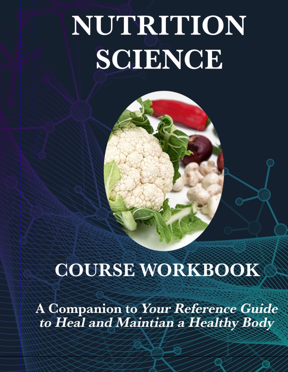 NUTRITION SCIENCE: A COURSE WORKBOOK: A Companion to Your Reference Guide to Heal and Maintain a Healthy Body