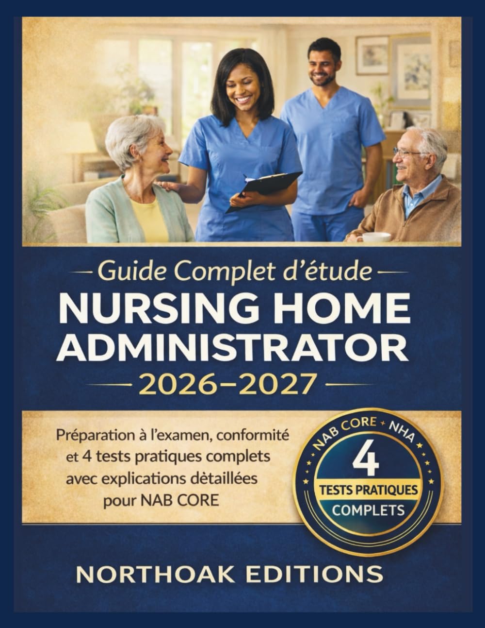 Guide Complet d'étude Nursing Home Administrator 2026-2027: Préparation à l'examen, conformité et 4 tests pratiques complets avec explications détaillées pour NAB CORE