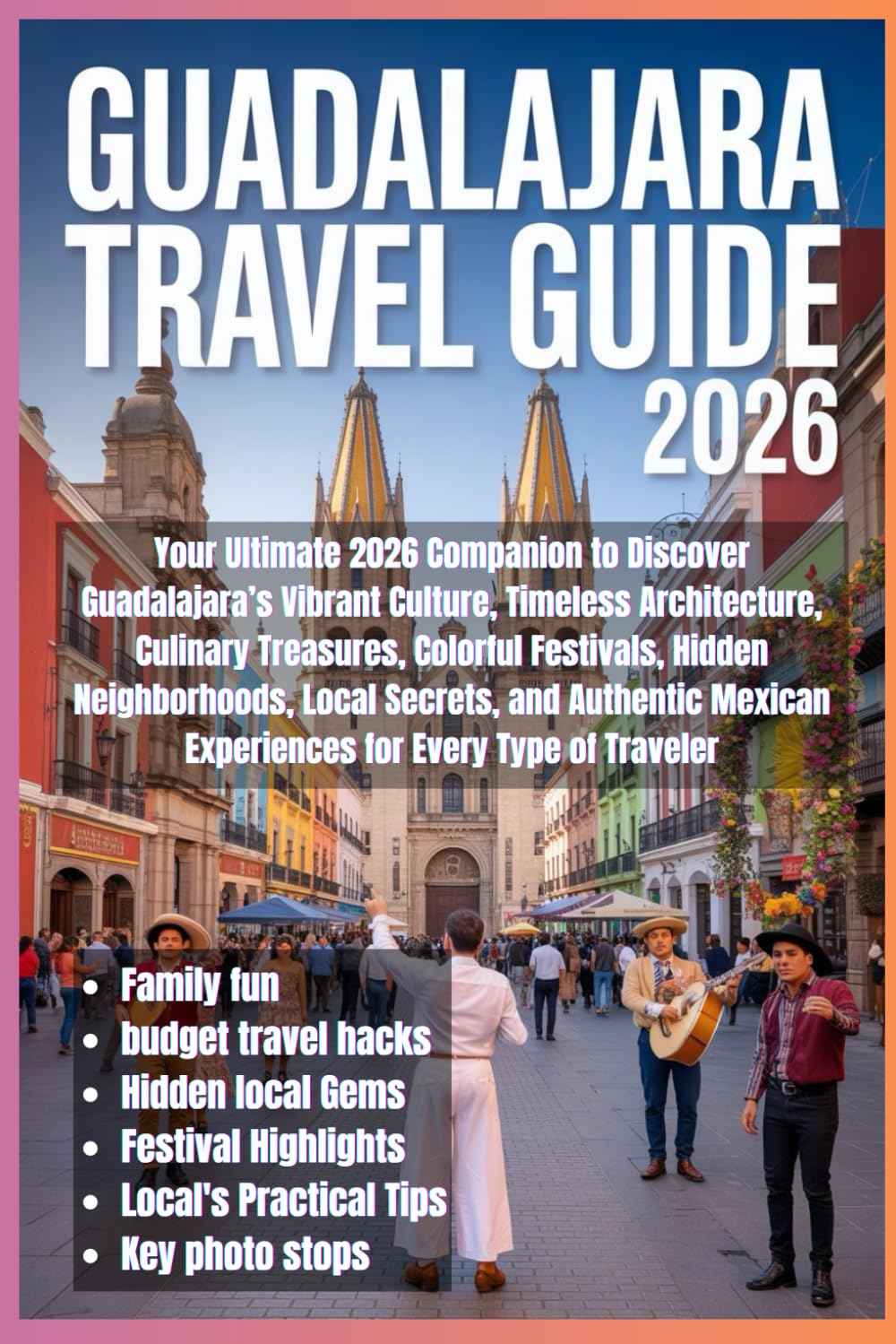 Guadalajara Travel Guide 2026: Your 2026 Guide to Guadalajara: Explore Vibrant Culture, Historic Architecture, Culinary Delights, Colorful Festivals,