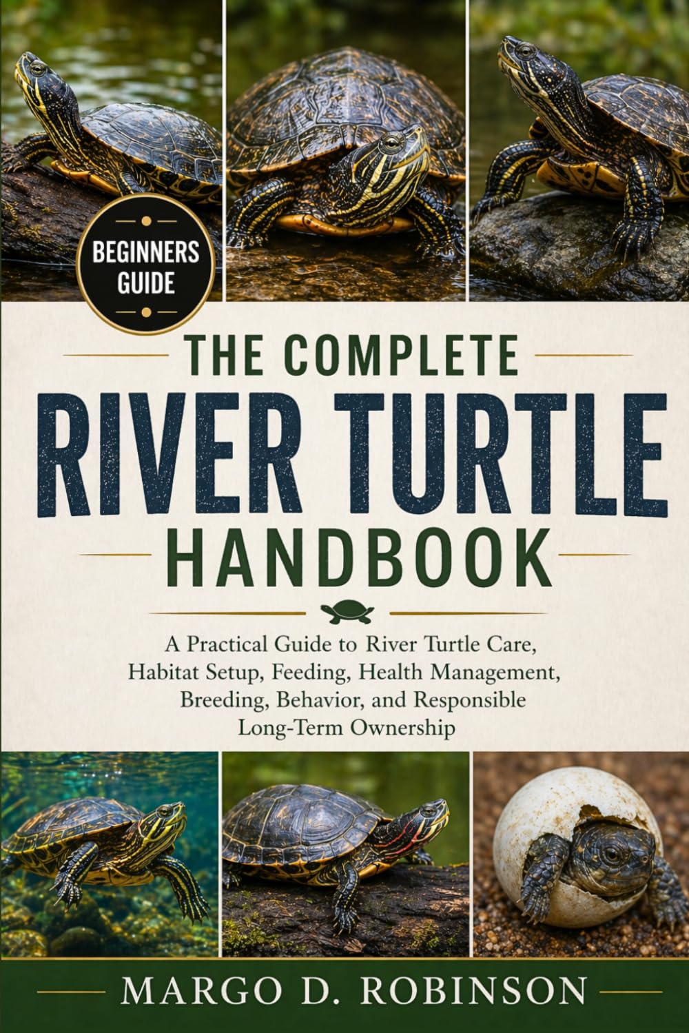 THE COMPLETE RIVER TURTLE HANDBOOK: A Practical Guide to River Turtle Care, Habitat Setup, Feeding, Health Management, Breeding, Behavior, and Responsible Long-Term Ownership