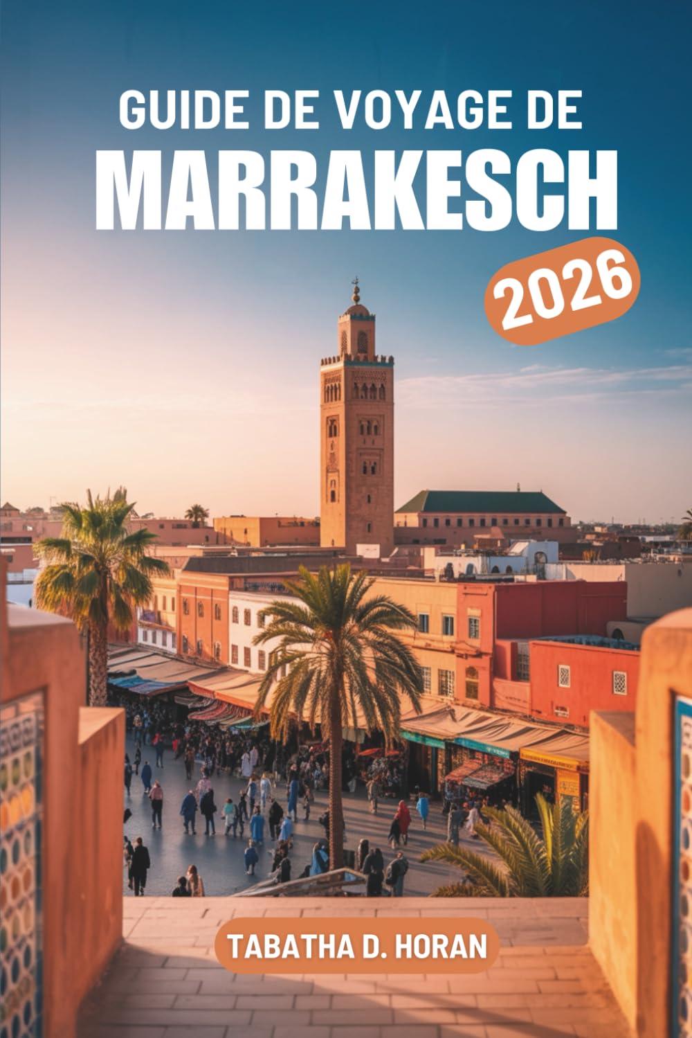 GUIDE DE VOYAGE DE MARRAKESCH 2026: Un voyage facile pour les novices à travers la ville la plus colorée du Maroc