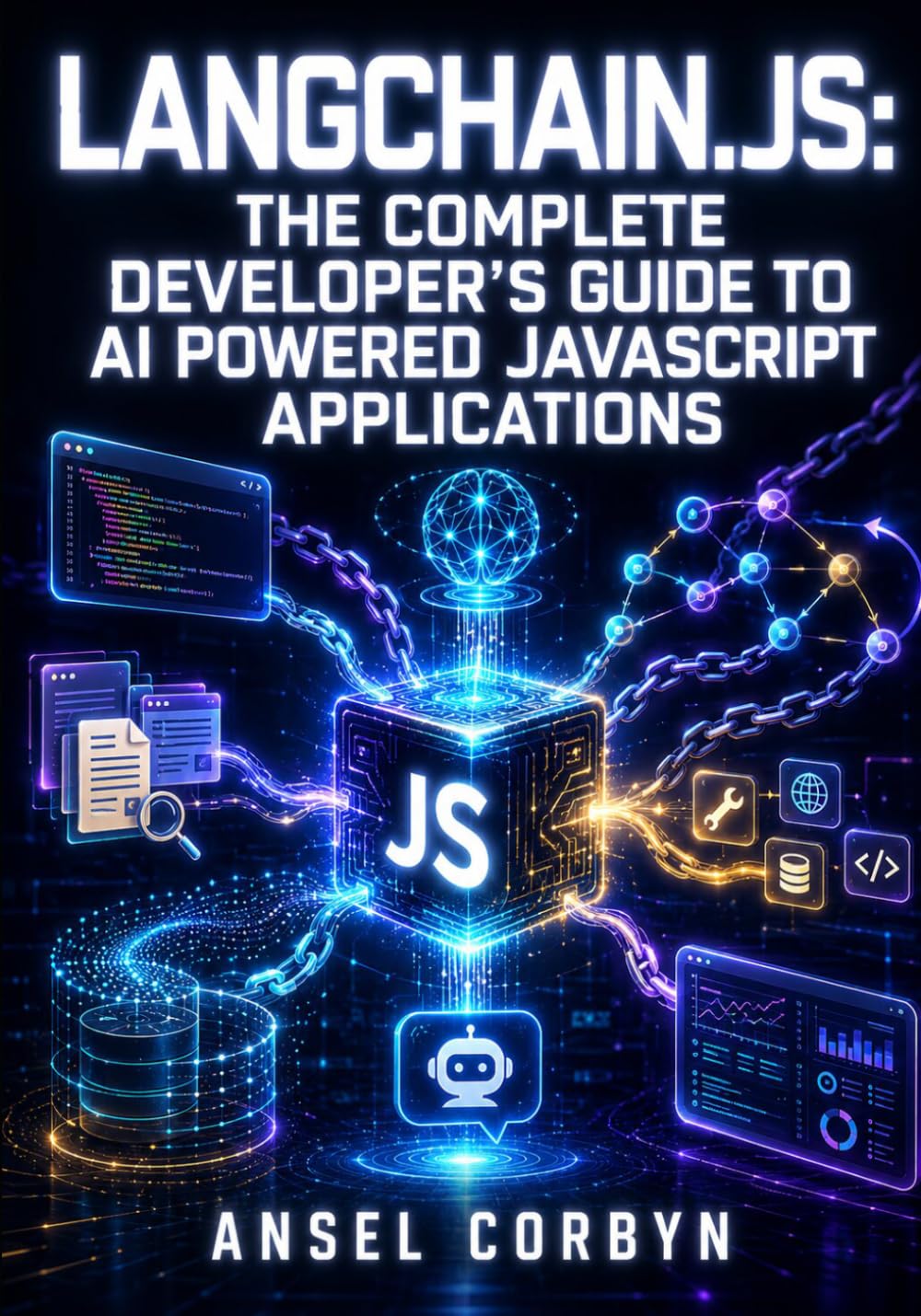 LANGCHAIN.JS: THE COMPLETE DEVELOPER'S GUIDE TO AI POWERED JAVASCRIPT APPLICATIONS: RAG Pipelines, Autonomous Agents, and LangGraph Workflows with Vector Stores and LangSmith for Node.js