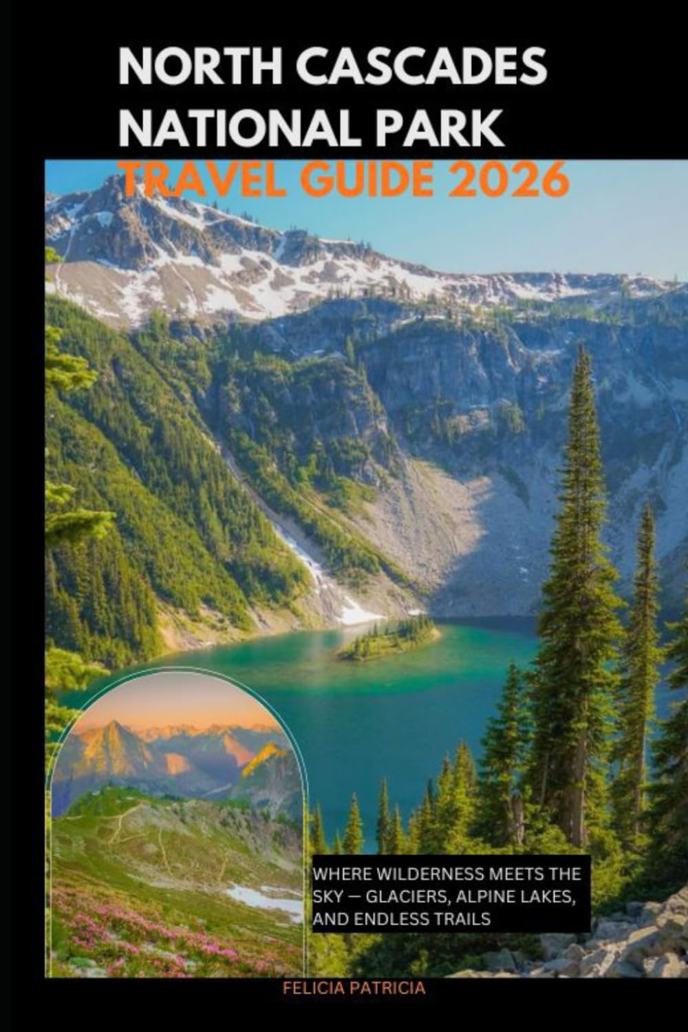 NORTH CASCADES NATIONAL PARK TRAVEL GUIDE 2026: Where Wilderness Meets the Sky — Glaciers, Alpine Lakes, and Endless Trails (GOLBAL TRAVEL GUIDE FOR ALL AGES)