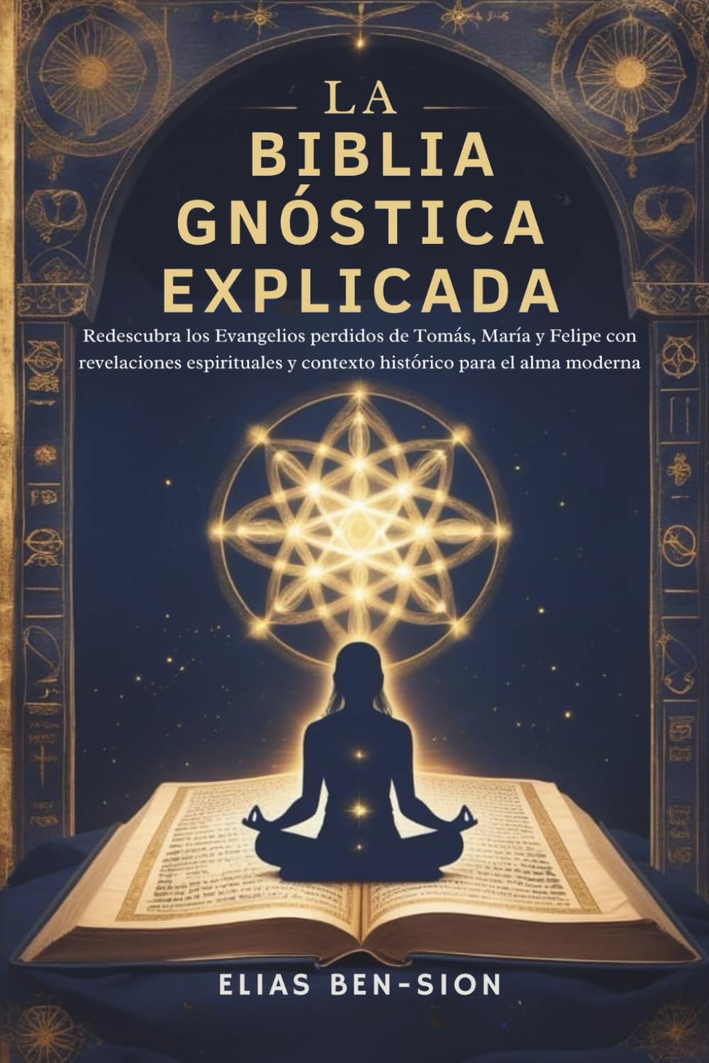 LA BIBLIA GNÓSTICA EXPLICADA: Redescubra los Evangelios perdidos de Tomás, María y Felipe con revelaciones espirituales y contexto histórico para el alma moderna