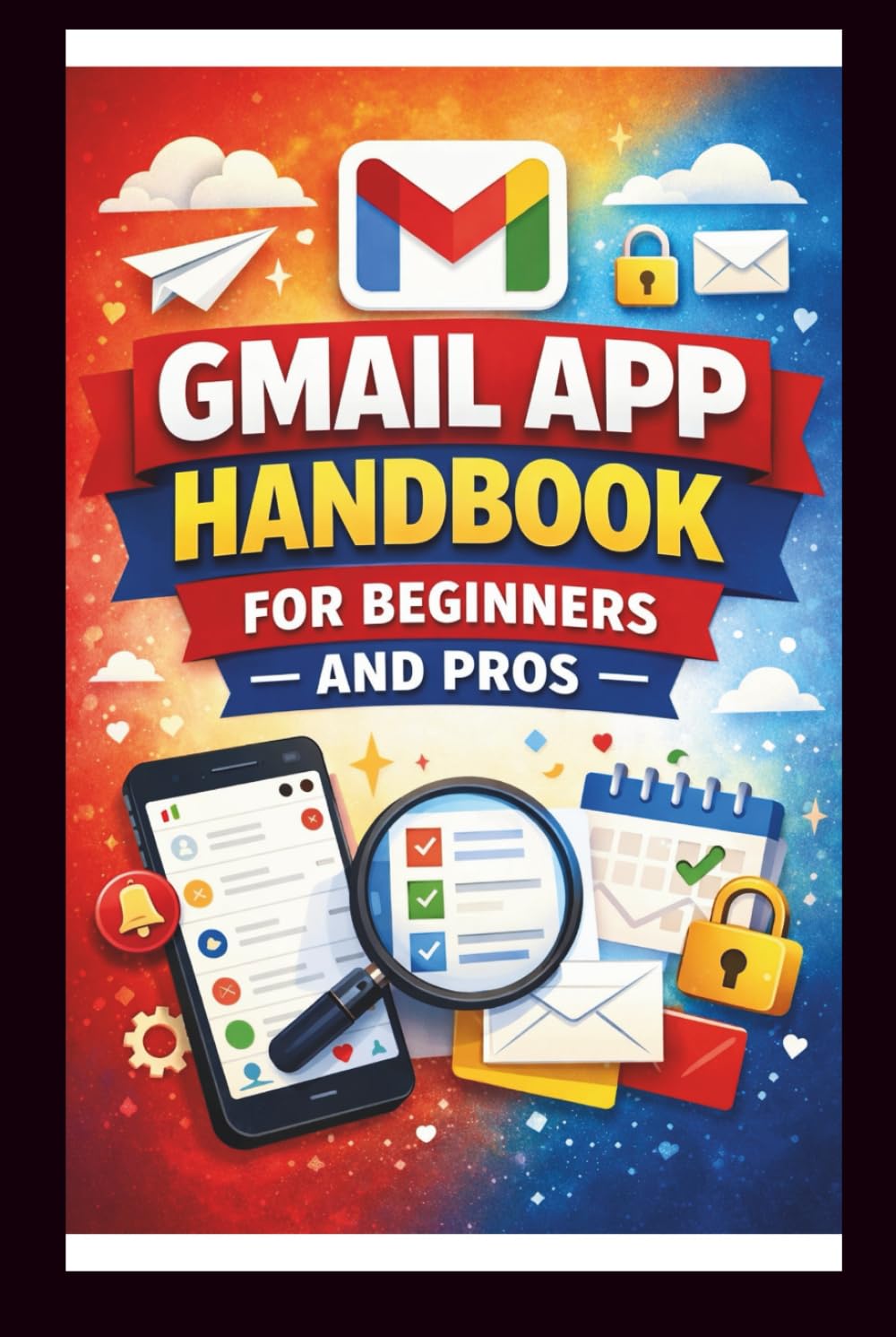 Gmail App Handbook For Beginners and Pros: Step-by-step tips for organizing, managing and securing your inbox, with advanced search techniques and efficient labeling. (Tech Made Easy)