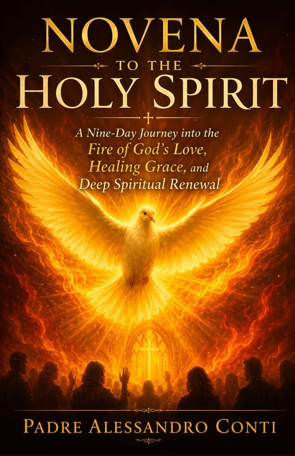 NOVENA TO THE HOLY SPIRIT: A Nine-Day Journey into the Fire of God's Love, Healing Grace, and Deep Spiritual Renewal