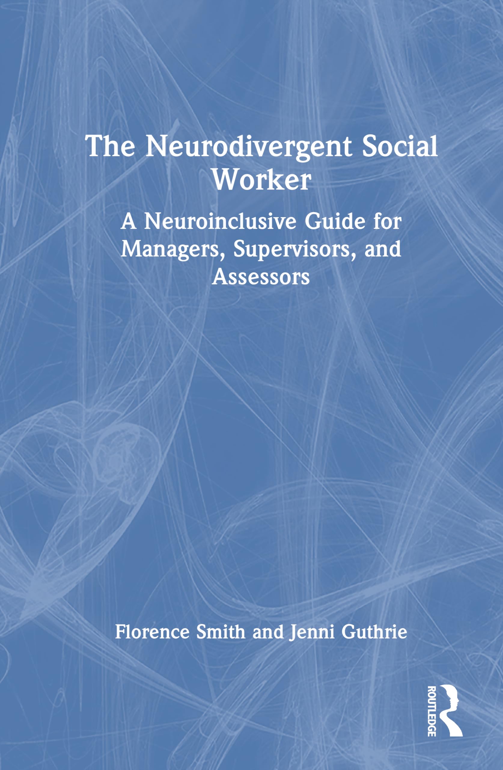 The Neurodivergent Social Worker: A Neuroinclusive Guide for Managers, Supervisors, and Assessors