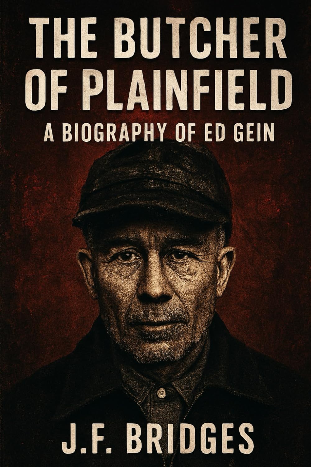 The Butcher of Plainfield: A Biography of Ed Gein