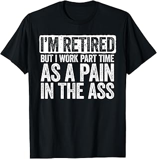 I'm Retired But I Work Part Time As A Pain in The Ass Shirt T-Shirt