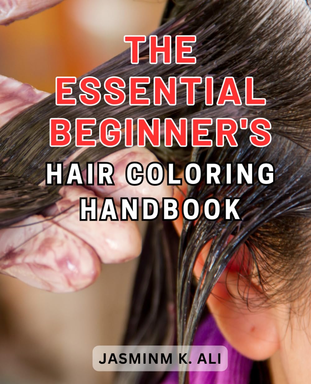 The Essential Beginner's Hair Coloring Handbook: Unlock the Secrets to Perfect Hair Coloring with this Comprehensive Beginner's Guide