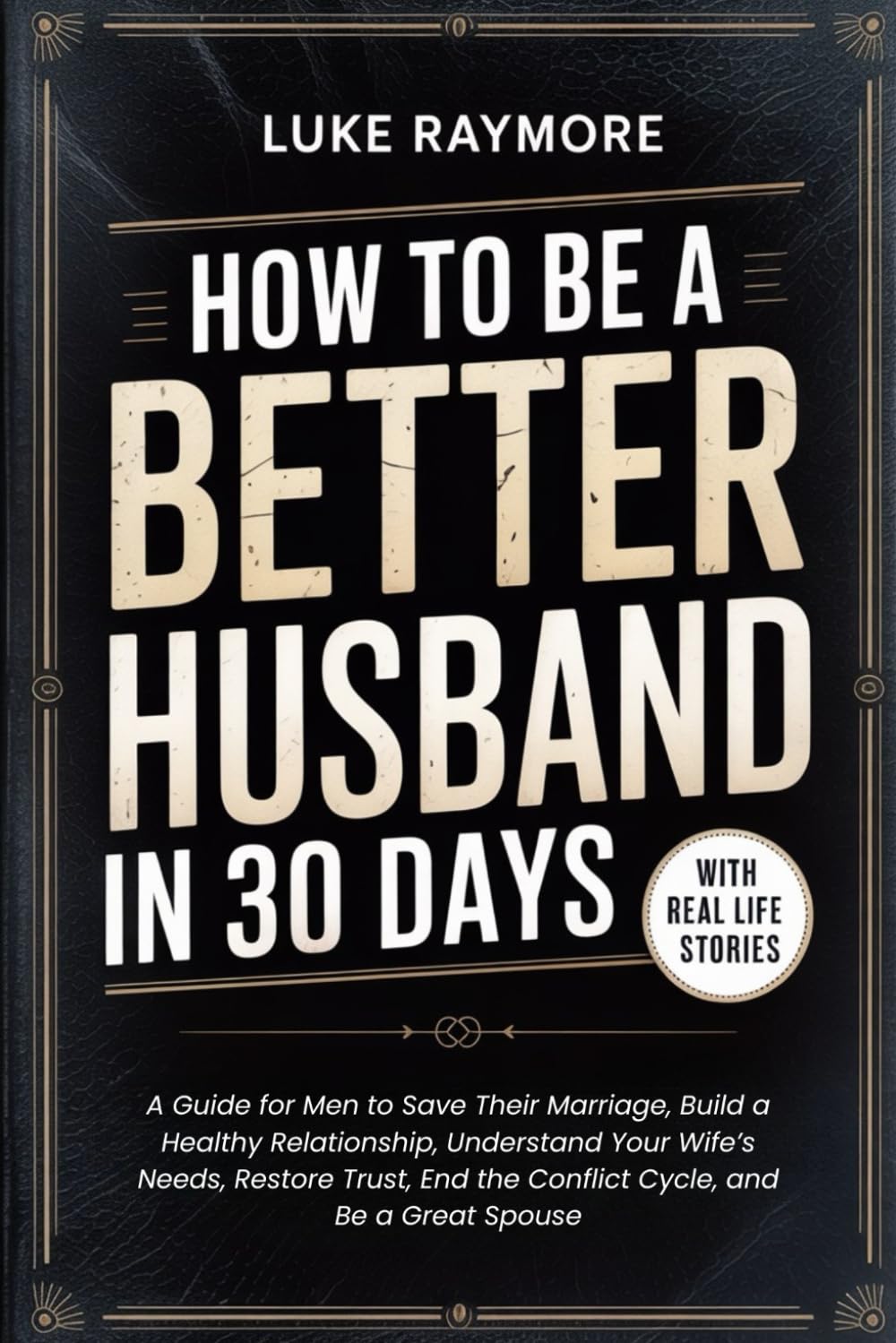 How To Be A Better Husband In 30 Days: A Guide for Men to Save Their Marriage, Build a Healthy Relationship, Understand Your Wife’s Needs, Restore Trust, End the Conflict Cycle, and Be a Great Spouse