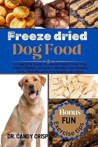 Freeze dried Dog Food: A complete guide to freeze treats for your furry friends with easy recipes for Growing Pups, Thriving Adults &amp; Senior Wellness