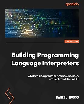 Building Programming Language Interpreters A bottom-up approach to runtimes, execution, and implementation in C++