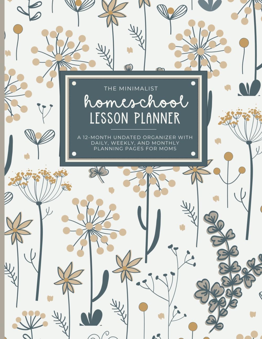 The Minimalist Homeschool Lesson Planner (Blue and Tan Floral): A 12-Month Undated Organizer with Daily, Weekly, and Monthly Planning Pages for Moms with One or Multiple Children