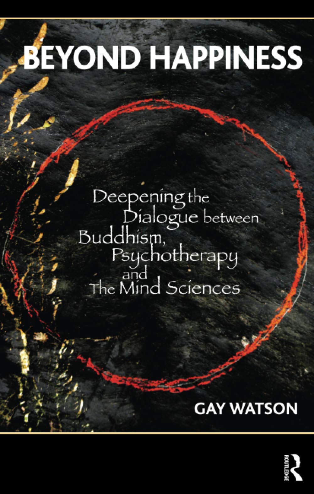 Beyond Happiness: Deepening the Dialogue between Buddhism, Psychotherapy and the Mind Sciences