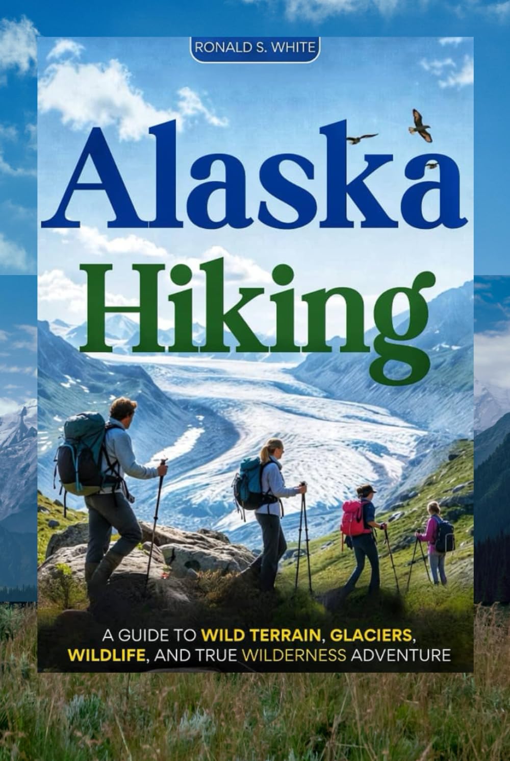 ALASKA HIKING: A Guide to Wild Terrain, Glaciers, Wildlife, and True Wilderness Adventure (TRAVELERS' PREFERENCE GUIDE)