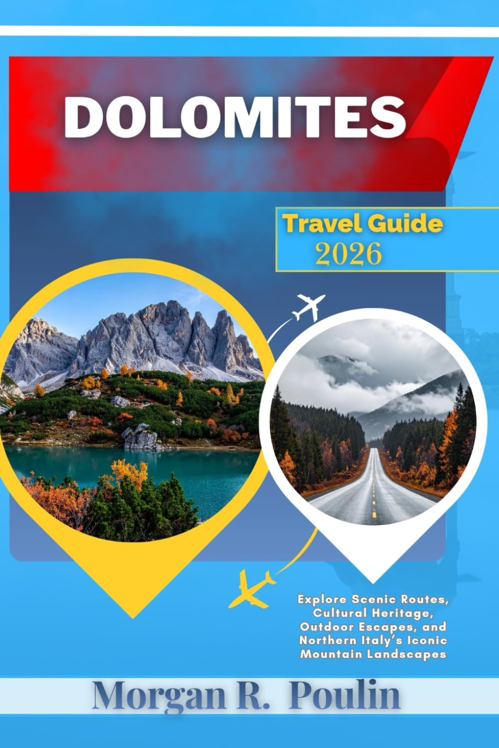 DOLOMITES TRAVEL GUIDE 2026: Explore Scenic Routes, Cultural Heritage, Outdoor Escapes, and Northern Italy’s Iconic Mountain Landscapes