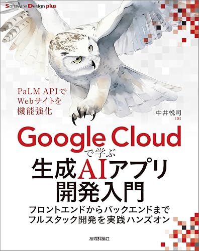 Google Cloudで学ぶ生成AIアプリ開発入門 ――フロントエンドからバックエンドまでフルスタック開発を実践ハンズオン Software Design plus