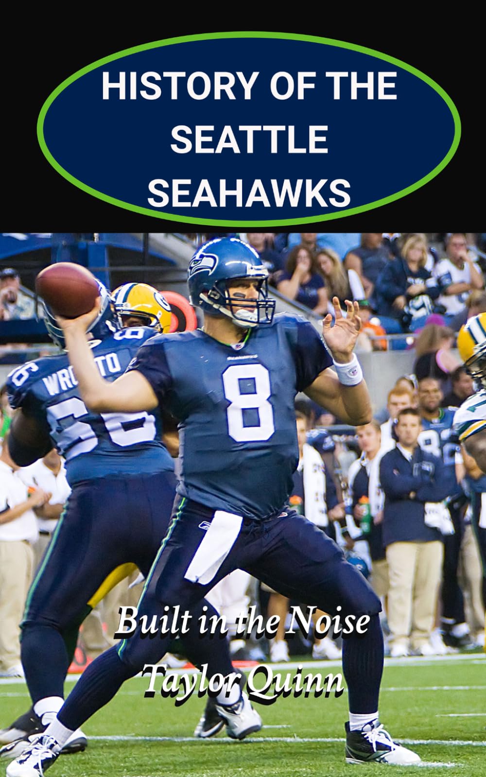 History of the Seattle Seahawks National Football League (NFL) Team: Built in the Noise Captures the History from Inception to the Present Day (The ... Series: A Comprehensive History of the NFL)