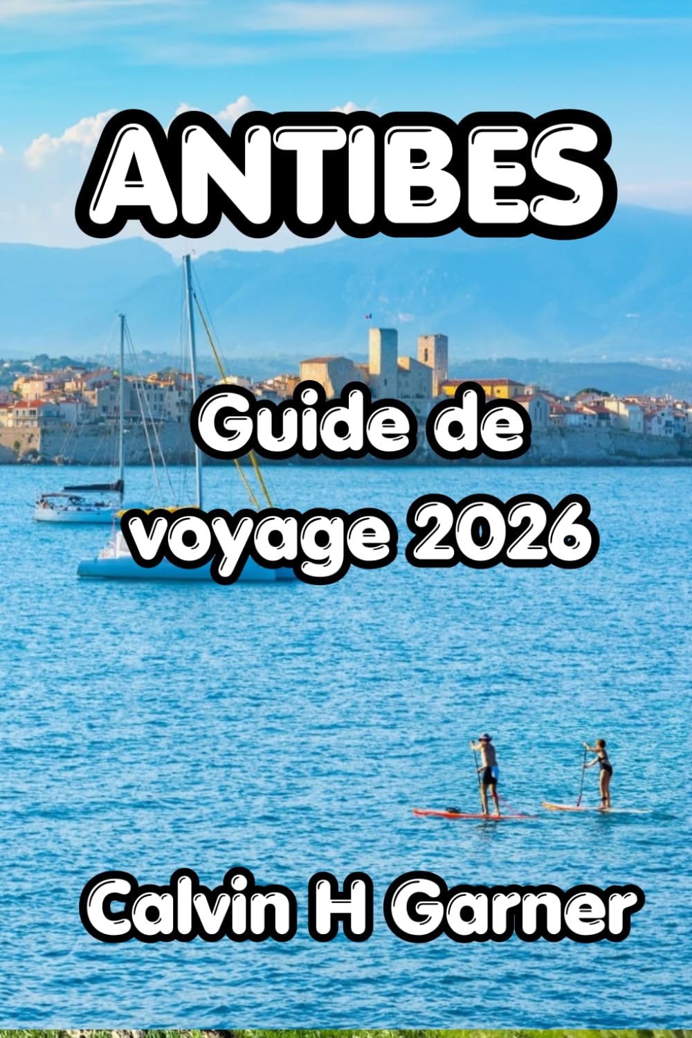 Antibes Guide De Voyage 2026: Votre guide complet des meilleures plages, de la vieille ville, de la cuisine locale, des promenades côtières et des conseils pratiques pour chaque visiteur