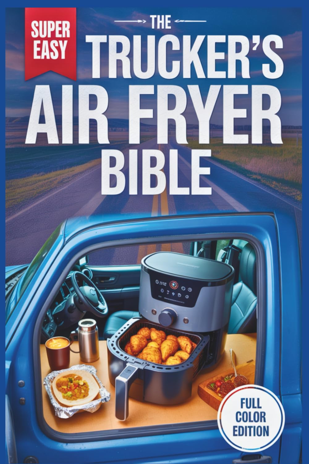 The Trucker’s Air Fryer Bible: 1500-Watt Friendly Recipes for the Long Haul - Quick, Healthy, and Low-Mess Meals for Cooking