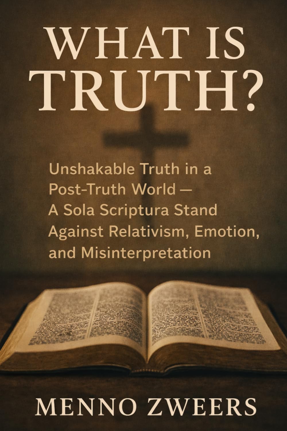 What Is Truth?: Unshakable Truth in a Post-Truth World - A Sola Scriptura Stand Against Relativism, Emotion, and Misinterpretation