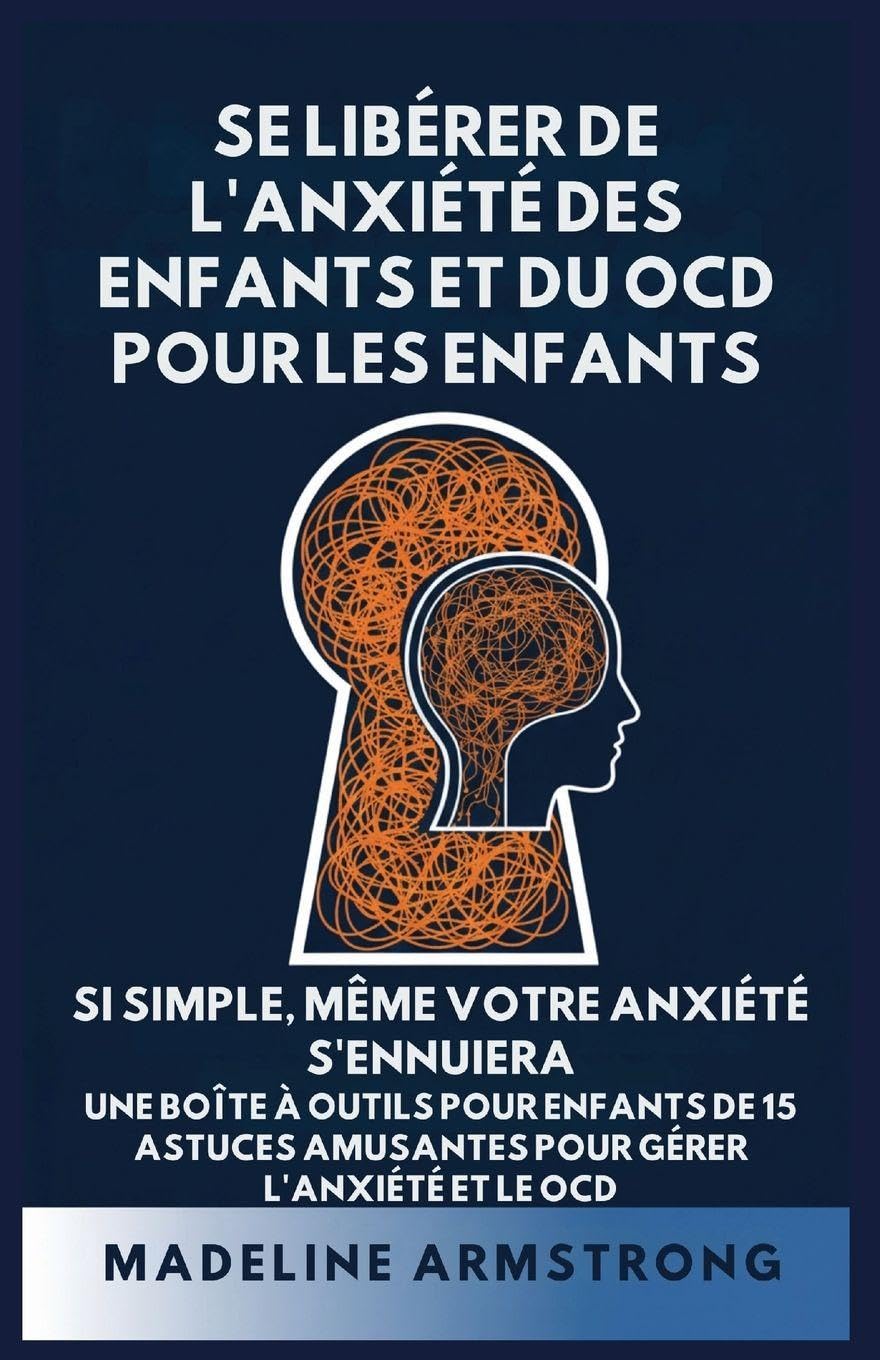 Se Libérer de l'Anxiété Des Enfants Et Du OCD Pour Les Enfants: Si Simple, Même Votre Anxiété S'Ennuiera: Une Boîte à Outils pour Enfants de 15 ... Libérer de l'Anxiété Et Du Ocd de l'Enfant)