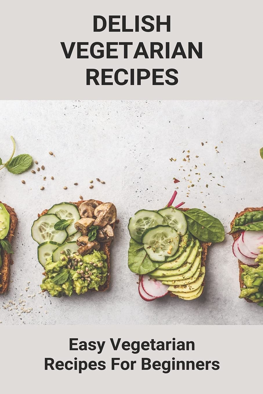 Delish Vegetarian Recipes: Easy Vegetarian Recipes For Beginners: Health Benefits Of Eating A Plant-Based Diet