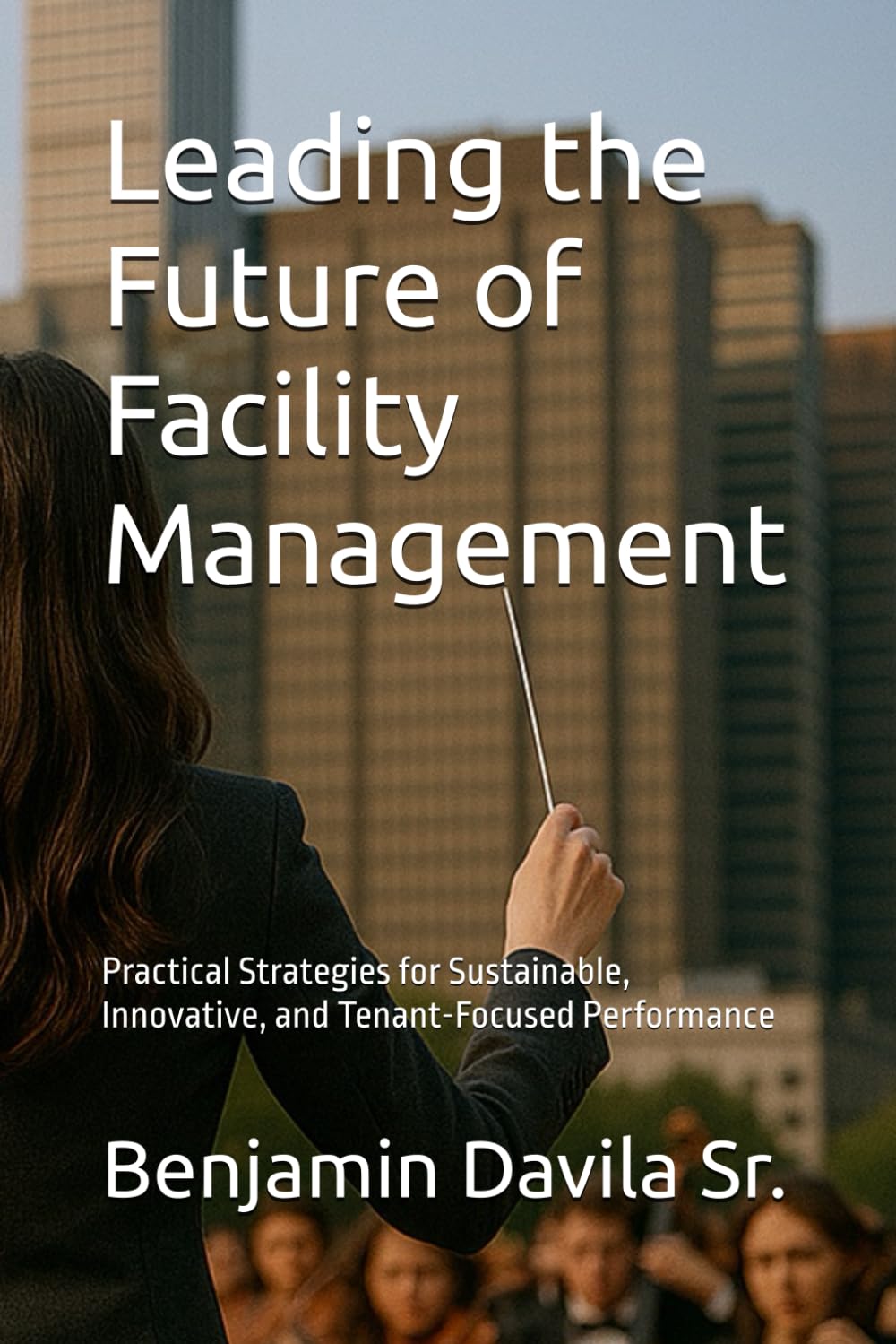 Leading the Future of Facility Management: Practical Strategies for Sustainable, Innovative, and Tenant-Focused Performance