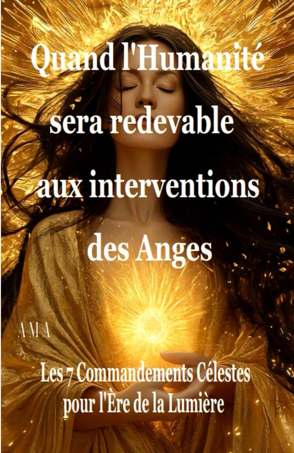 QUAND L'HUMANITE SERA REDEVABLE AUX INTERVENTIONS DES ANGES: Les 7 Commandements Célestes pour l'Ere de la Lumière (PREVISIONS DU FUTUR)