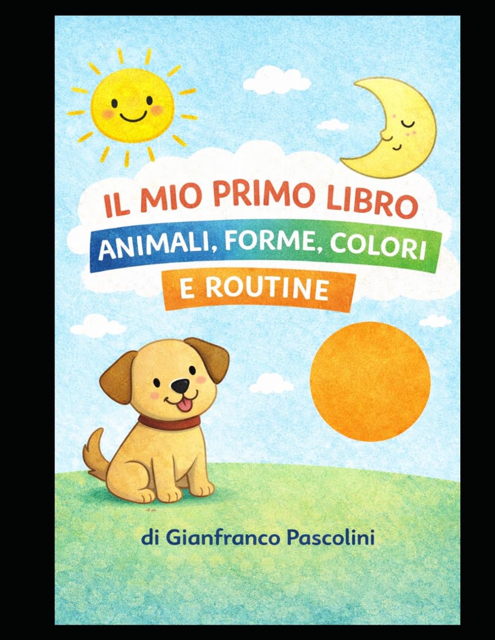 Il mio primo libro: animali, forme, colori e routine: Libro illustrato educativo per bambini piccoli
