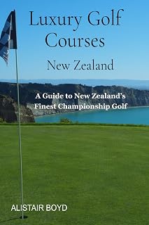 Luxury Golf Courses - New Zealand: A Guide to New Zealand’s Finest Championship Golf Experiences. (Luxury Travel - New Zealand)