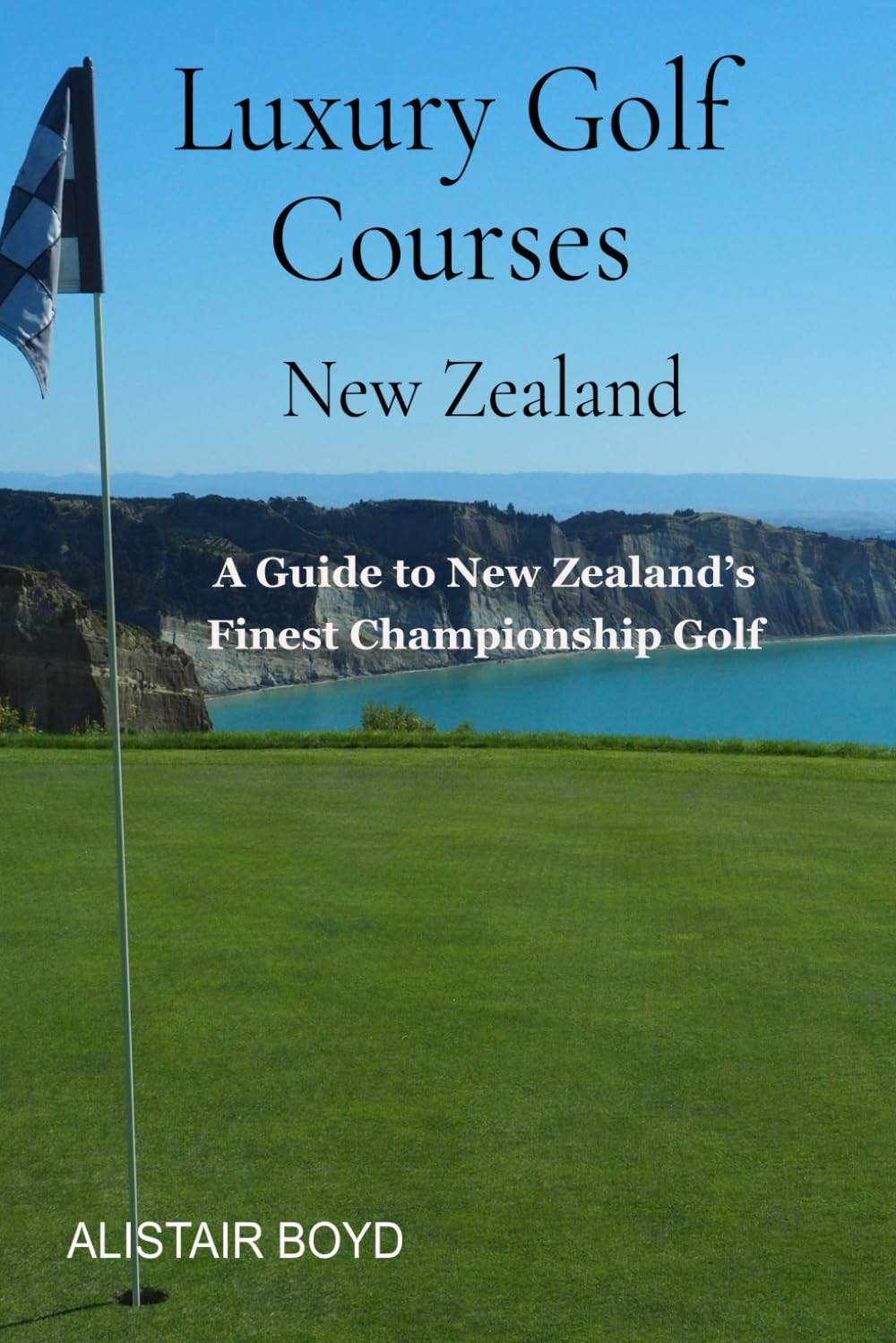 Luxury Golf Courses - New Zealand: A Guide to New Zealand’s Finest Championship Golf Experiences. (Luxury Travel - New Zealand)