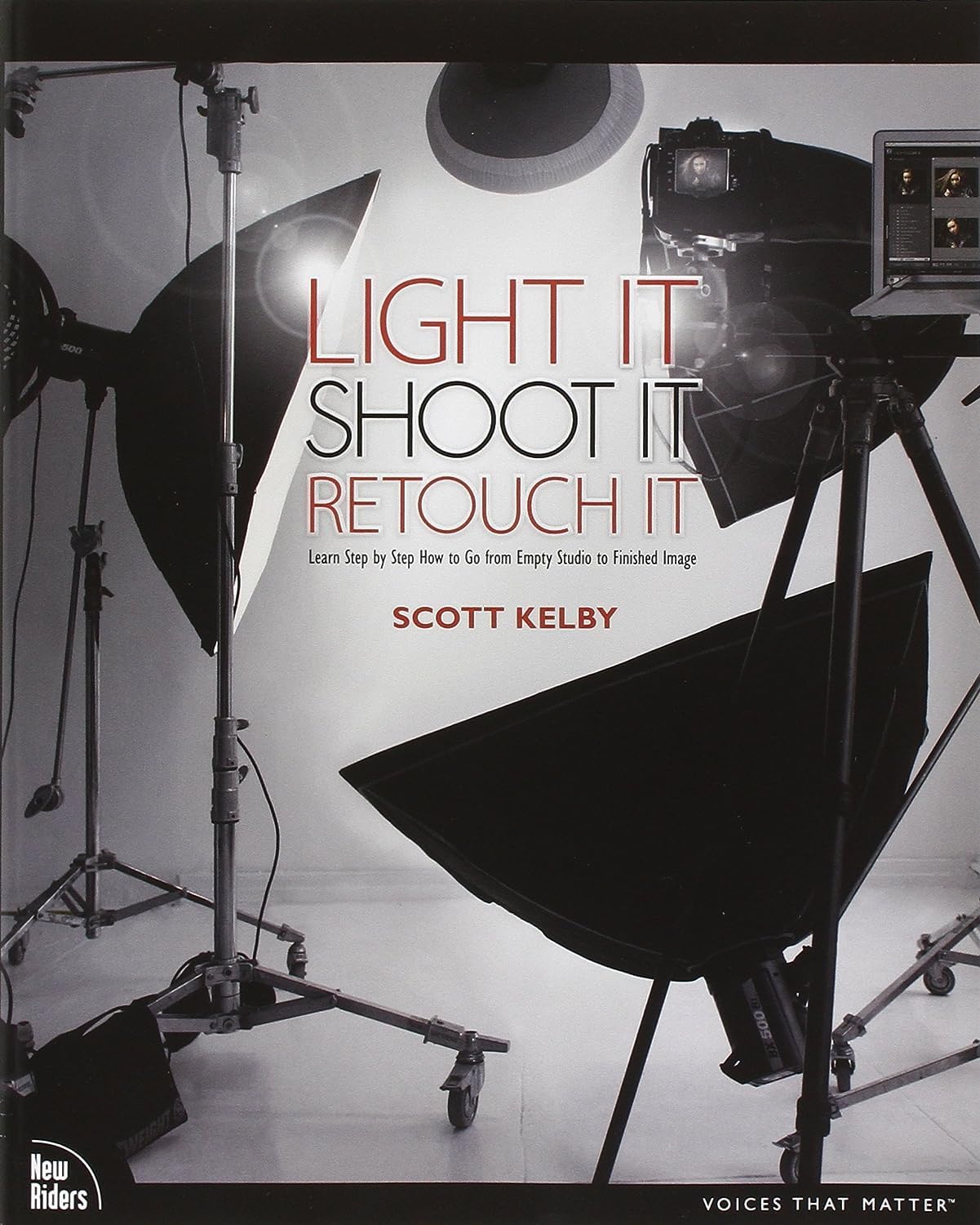Light It, Shoot It, Retouch It: Learn Step by Step How to Go from Empty Studio to