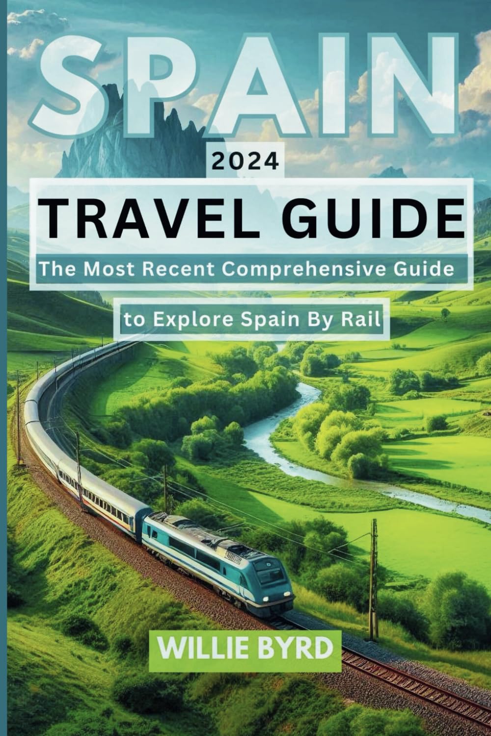 SPAIN TRAVEL GUIDE 2024: The Most Recent Comprehensive Guide to Explore Spain by Rail