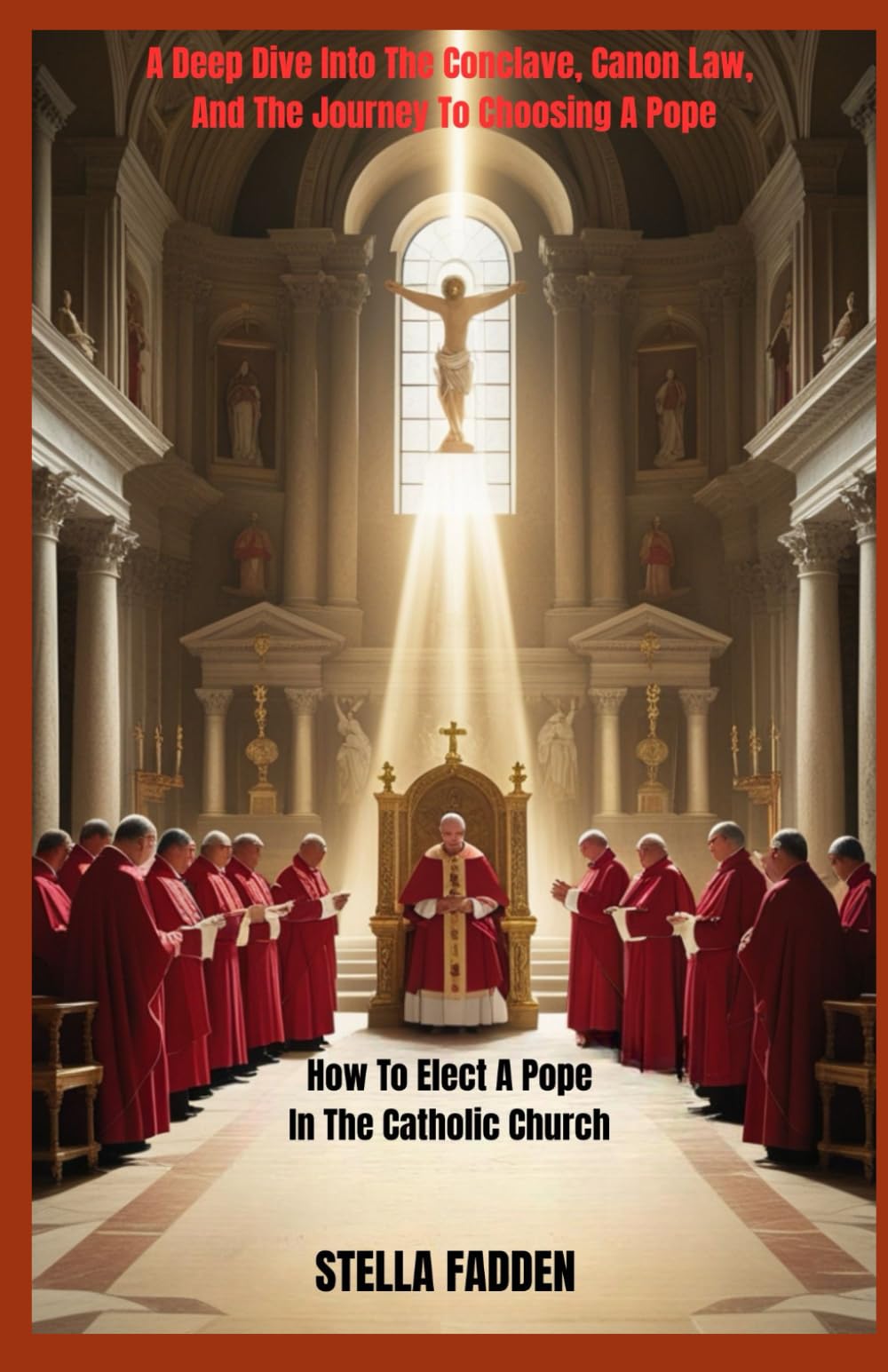 HOW TO ELECT A POPE IN THE CATHOLIC CHURCH: A Deep Dive Into The Conclave, Canon Law, And The Journey To Choosing A Pope