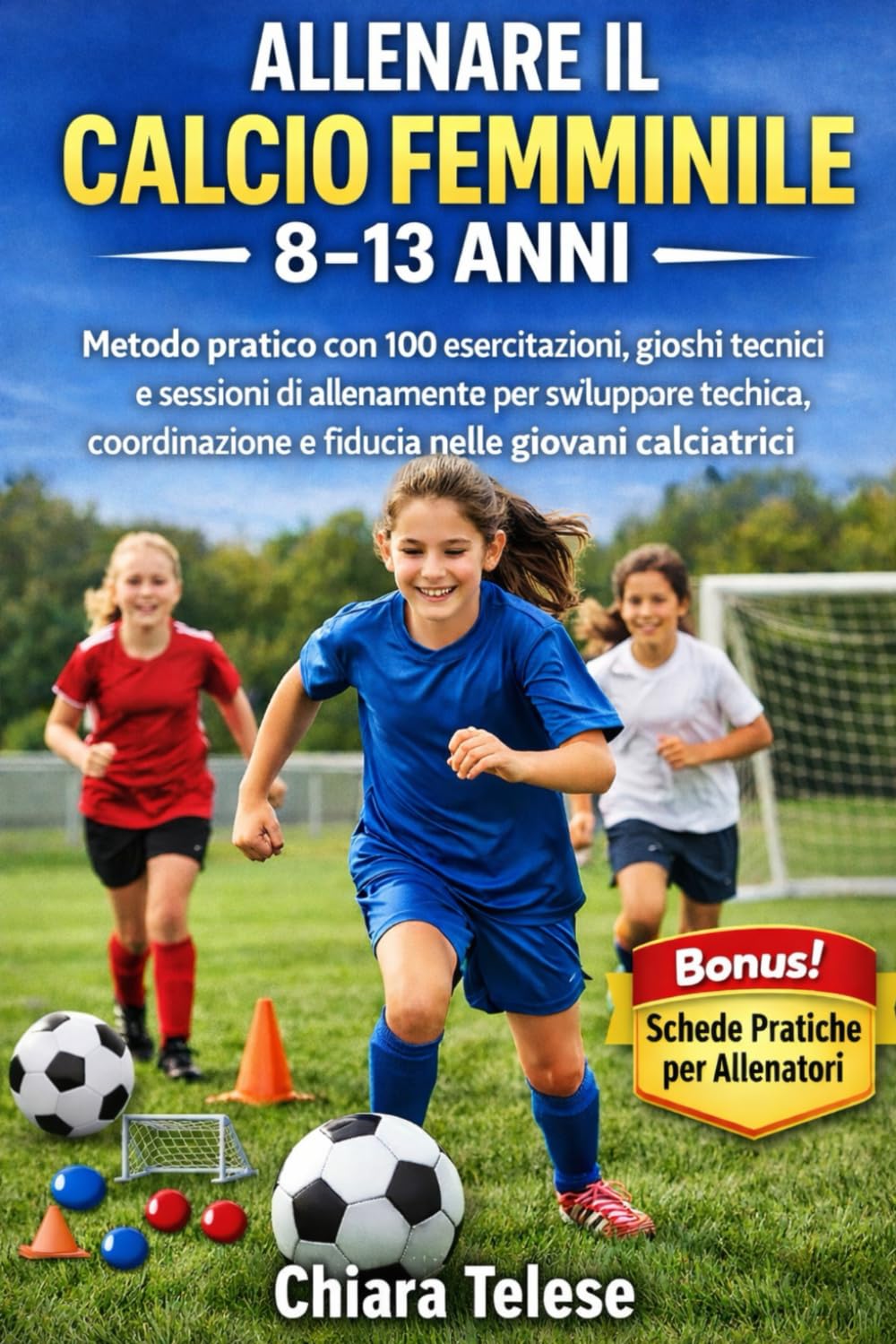 Allenare il Calcio Femminile 8–13 Anni: Metodo pratico con 100 esercitazioni, giochi tecnici e sessioni di allenamento per sviluppare tecnica, coordinazione e fiducia nelle giovani calciatrici