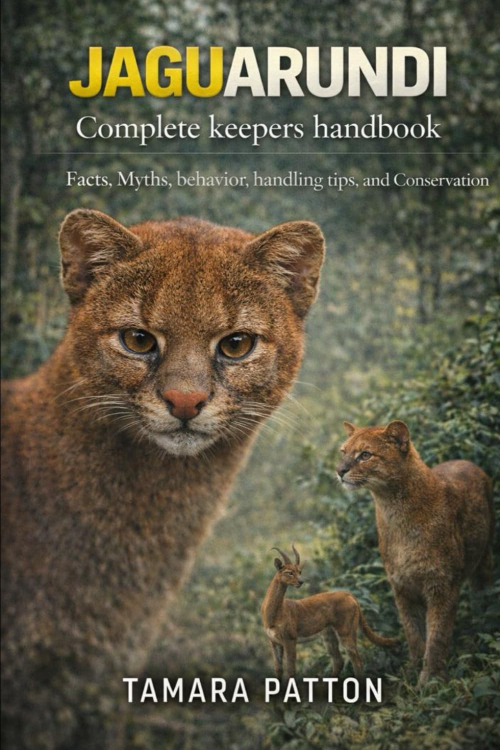 JAGUARUNDI Complete keepers handbook: Facts, Myths, behavior, handling tips, and Conservation