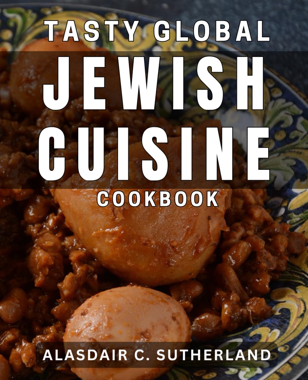 Tasty Global Jewish Cuisine Cookbook: Delightful Recipes from Around the World: A Jewish Culinary Journey