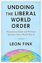 Undoing the Liberal World Order: Progressive Ideals and Political Realities Since World War II