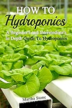 How To Hydroponics: A Beginner's and Intermediate's In Depth Guide To Hydroponics (hydroponic gardening, hydroponics garden, hydroponics 101)