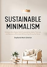 Sustainable Minimalism: Embrace Zero Waste, Build Sustainability Habits That Last, and Become a Minimalist Without Sacrificing the Planet