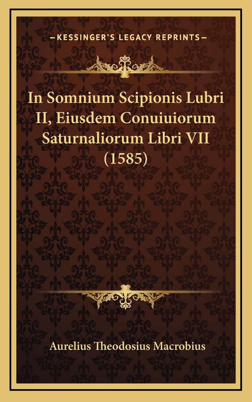 In Somnium Scipionis Lubri II, Eiusdem Conuiuiorum Saturnaliorum Libri VII (1585) (Latin Edition)
