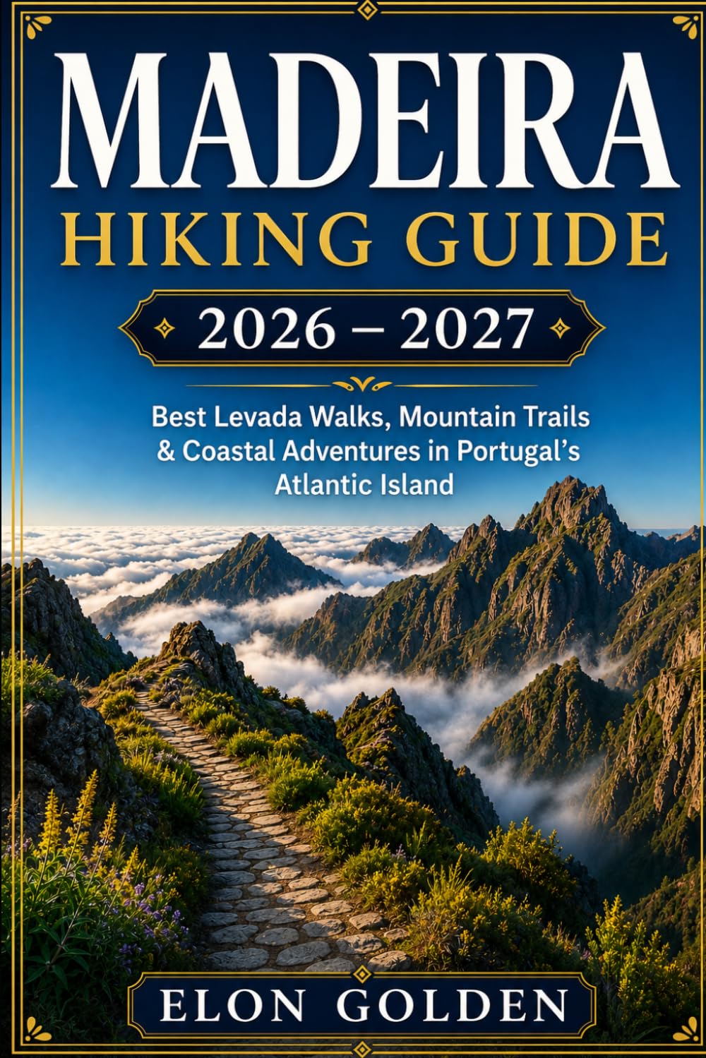 Madeira Hiking Guide 2026–2027: Levada Walks, Pico Ruivo Trails, Scenic Mountain Paths, Waterfalls & Coastal Hiking Routes in Portugal’s Atlantic Island (World Hiking & Adventure Travel Guide Series)