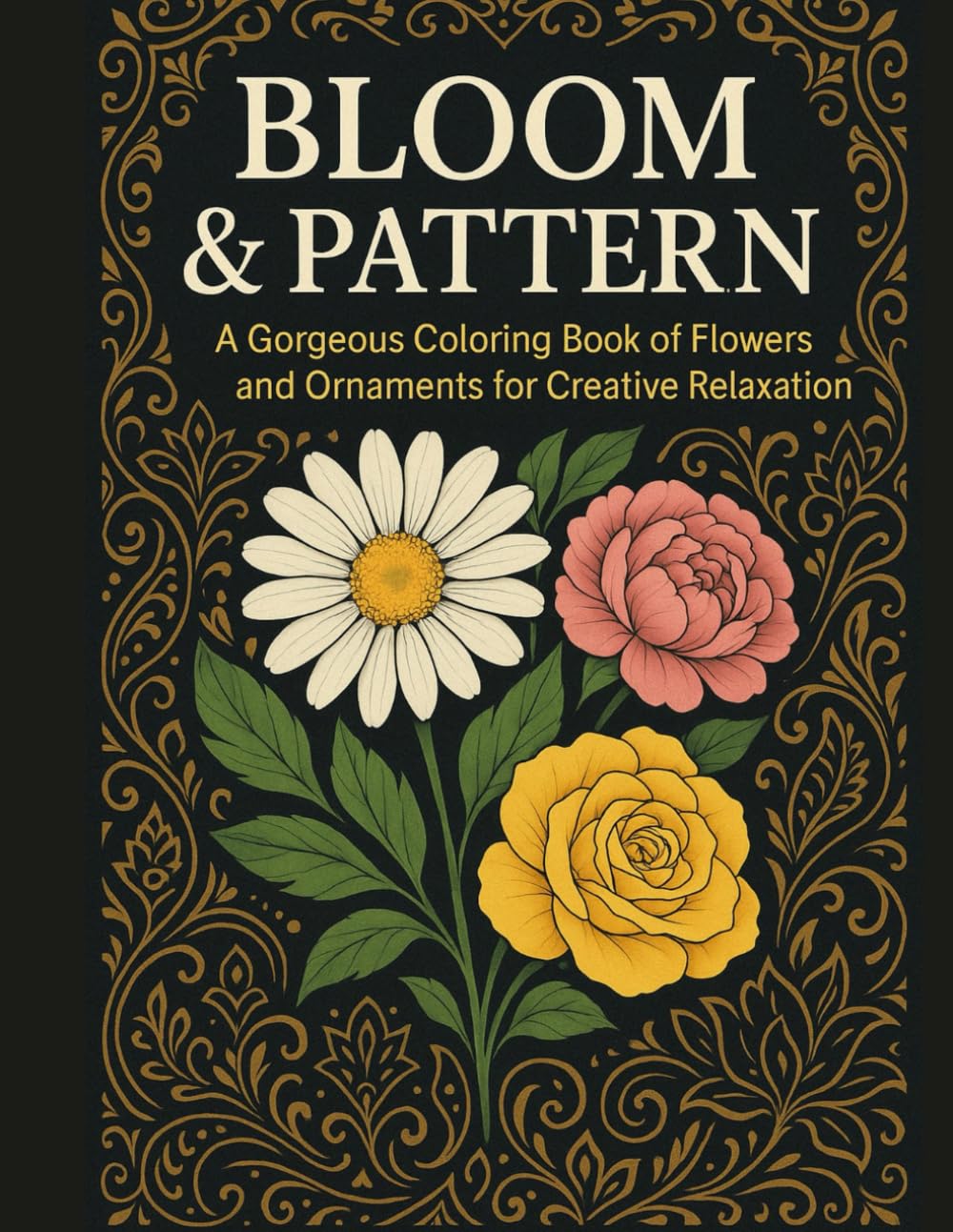 BLOOM & PATTERN: A Gorgeous Coloring Book of Flowers and Ornaments for Kreative Relaxation and Joyful Focus Created